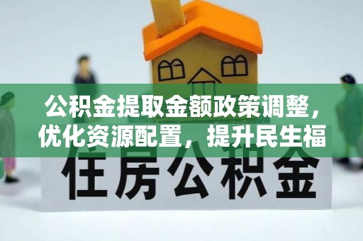 普格公积金提取金额政策调整，优化资源配置，提升民生福祉