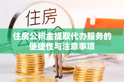 普格住房公积金提取代办服务的便捷性与注意事项