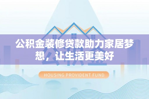 普格公积金装修贷款助力家居梦想，让生活更美好