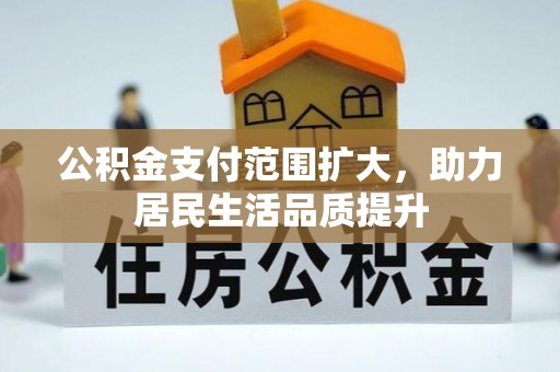 普格公积金支付范围扩大，助力居民生活品质提升