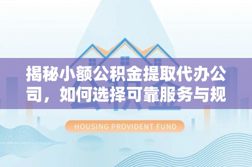 普格揭秘小额公积金提取代办公司，如何选择可靠服务与规避风险