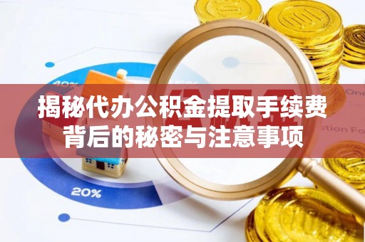 普格揭秘代办公积金提取手续费背后的秘密与注意事项
