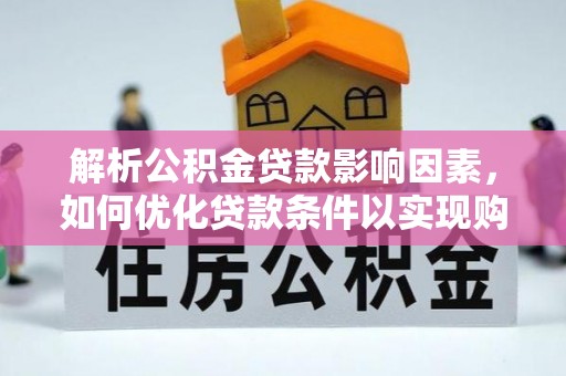 普格解析公积金贷款影响因素，如何优化贷款条件以实现购房梦想