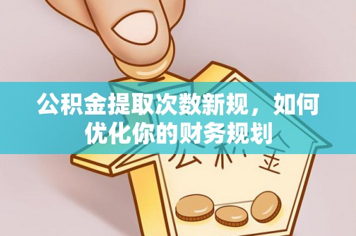 普格公积金提取次数新规，如何优化你的财务规划