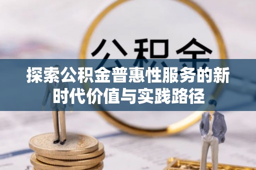 普格探索公积金普惠性服务的新时代价值与实践路径