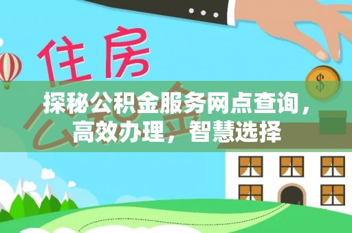 普格探秘公积金服务网点查询，高效办理，智慧选择