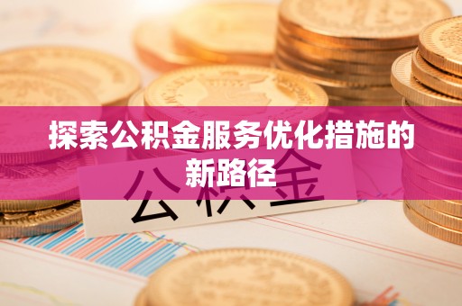 普格探索公积金服务优化措施的新路径