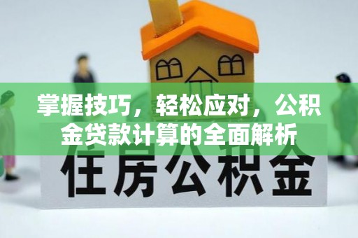 普格掌握技巧，轻松应对，公积金贷款计算的全面解析