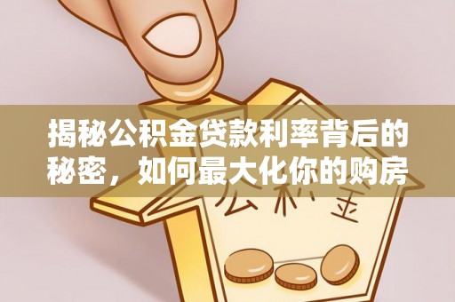 普格揭秘公积金贷款利率背后的秘密，如何最大化你的购房优势
