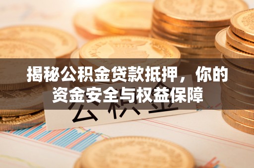 普格揭秘公积金贷款抵押，你的资金安全与权益保障