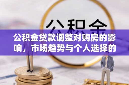 普格公积金贷款调整对购房的影响，市场趋势与个人选择的深度解析