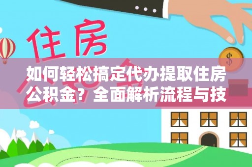 普格如何轻松搞定代办提取住房公积金？全面解析流程与技巧
