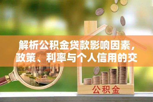 普格解析公积金贷款影响因素，政策、利率与个人信用的交织作用