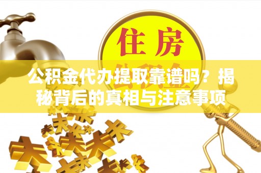 普格公积金代办提取靠谱吗？揭秘背后的真相与注意事项