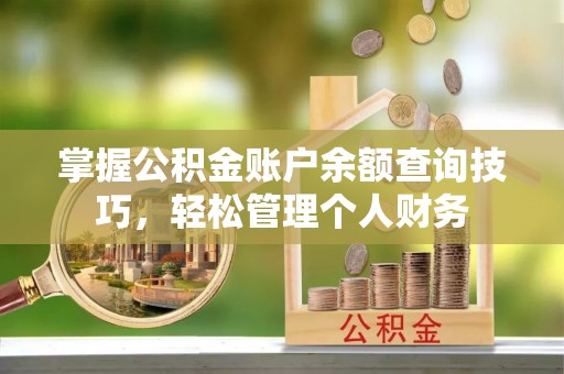 普格掌握公积金账户余额查询技巧，轻松管理个人财务