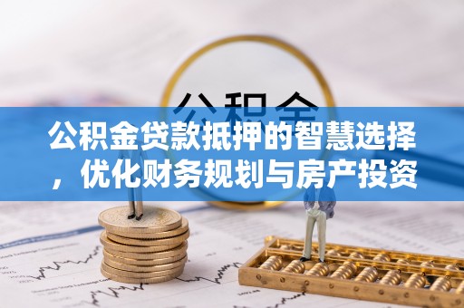 普格公积金贷款抵押的智慧选择，优化财务规划与房产投资