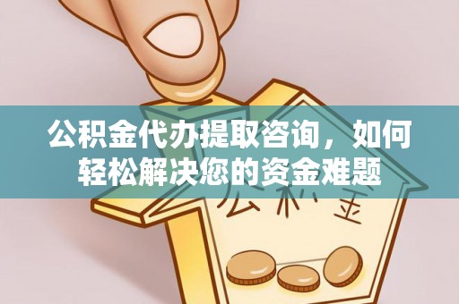 普格公积金代办提取咨询，如何轻松解决您的资金难题