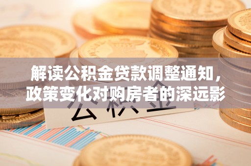 普格解读公积金贷款调整通知，政策变化对购房者的深远影响