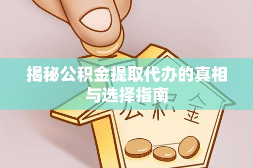 普格揭秘公积金提取代办的真相与选择指南