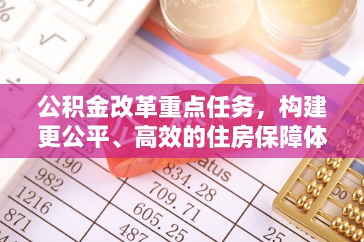 普格公积金改革重点任务，构建更公平、高效的住房保障体系
