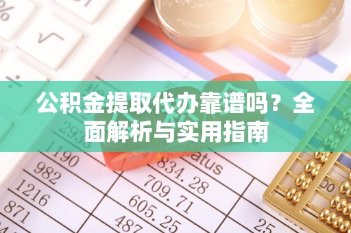 普格公积金提取代办靠谱吗？全面解析与实用指南