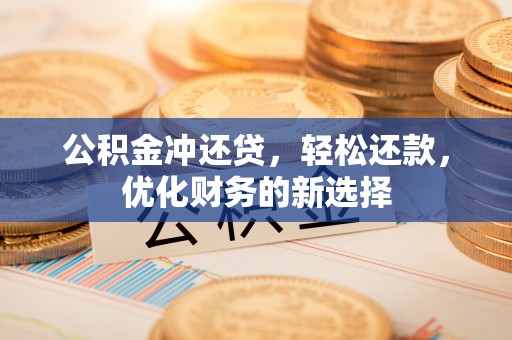 普格公积金冲还贷，轻松还款，优化财务的新选择