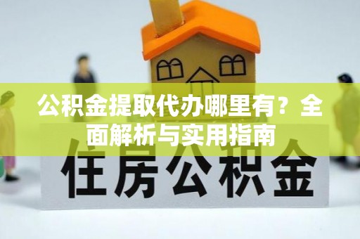 普格公积金提取代办哪里有？全面解析与实用指南