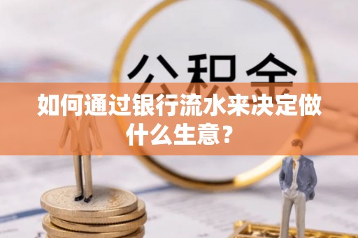 普格如何通过银行流水来决定做什么生意？