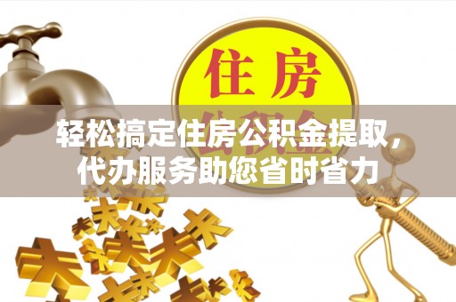 普格轻松搞定住房公积金提取，代办服务助您省时省力