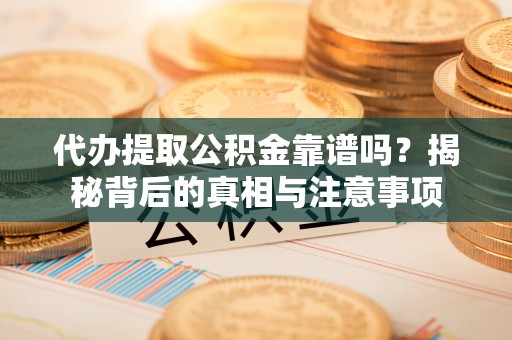 普格代办提取公积金靠谱吗？揭秘背后的真相与注意事项