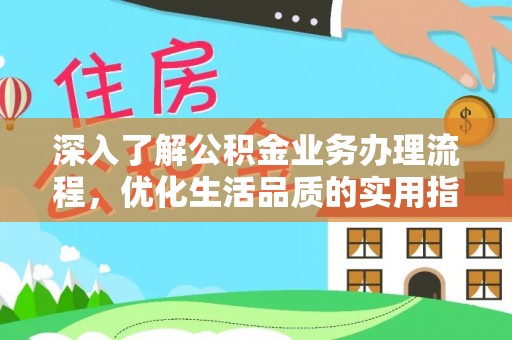普格深入了解公积金业务办理流程，优化生活品质的实用指南