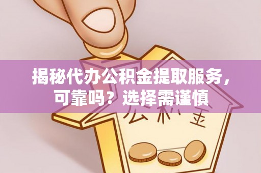 普格揭秘代办公积金提取服务，可靠吗？选择需谨慎