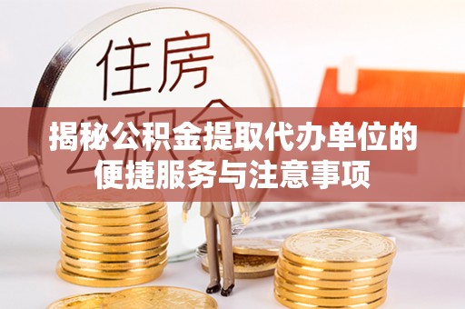普格揭秘公积金提取代办单位的便捷服务与注意事项