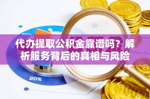 普格代办提取公积金靠谱吗？解析服务背后的真相与风险