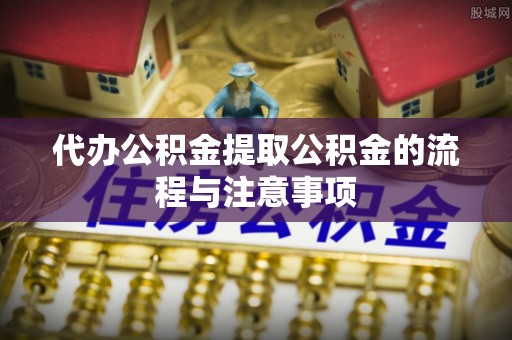 普格代办公积金提取公积金的流程与注意事项