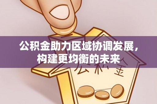 普格公积金助力区域协调发展，构建更均衡的未来