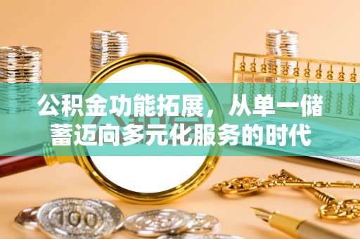 普格公积金功能拓展，从单一储蓄迈向多元化服务的时代