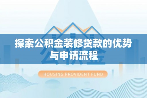 普格探索公积金装修贷款的优势与申请流程