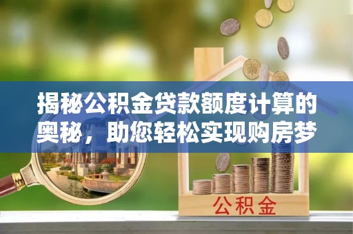 普格揭秘公积金贷款额度计算的奥秘，助您轻松实现购房梦想