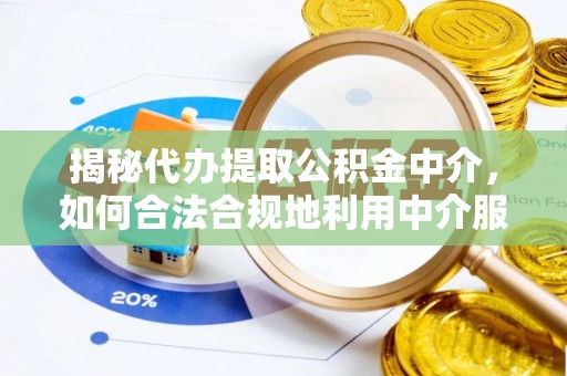 普格揭秘代办提取公积金中介，如何合法合规地利用中介服务