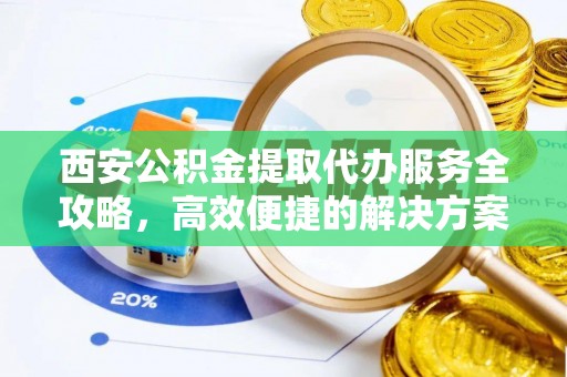 普格西安公积金提取代办服务全攻略，高效便捷的解决方案
