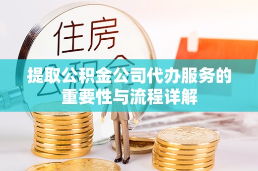 普格提取公积金公司代办服务的重要性与流程详解