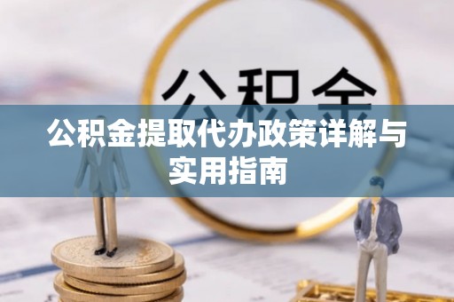 普格公积金提取代办政策详解与实用指南