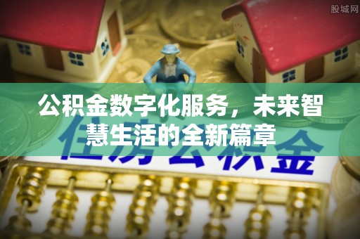 普格公积金数字化服务，未来智慧生活的全新篇章