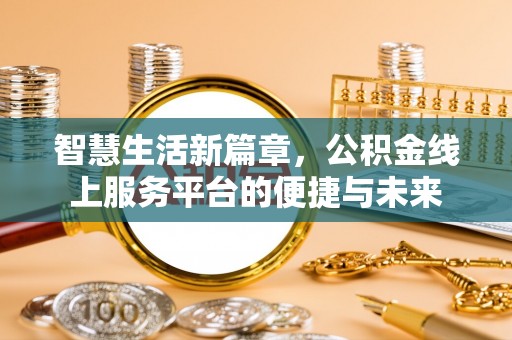 普格智慧生活新篇章，公积金线上服务平台的便捷与未来