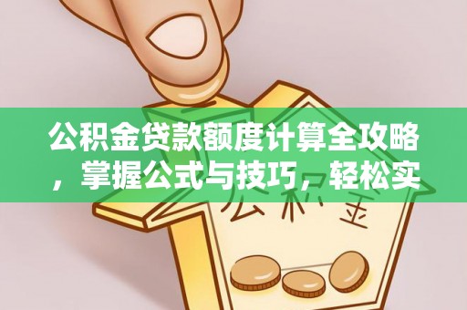 普格公积金贷款额度计算全攻略，掌握公式与技巧，轻松实现购房梦想