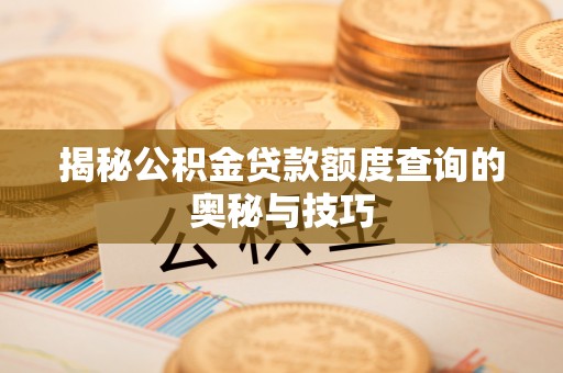 普格揭秘公积金贷款额度查询的奥秘与技巧