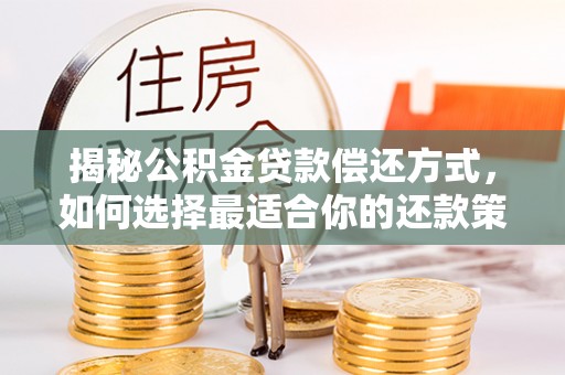 普格揭秘公积金贷款偿还方式，如何选择最适合你的还款策略