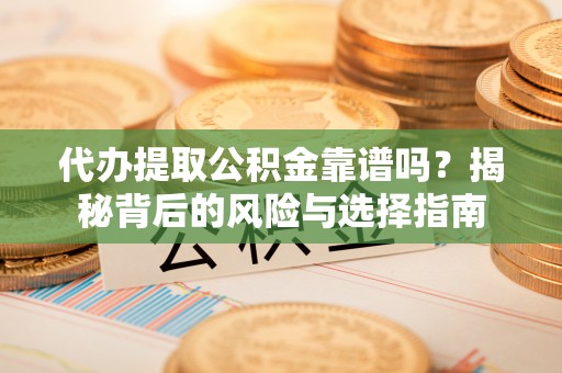 普格代办提取公积金靠谱吗？揭秘背后的风险与选择指南