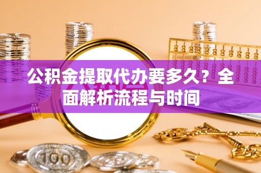 普格公积金提取代办要多久？全面解析流程与时间